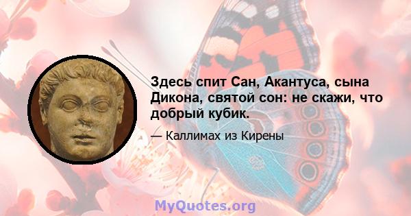 Здесь спит Сан, Акантуса, сына Дикона, святой сон: не скажи, что добрый кубик.