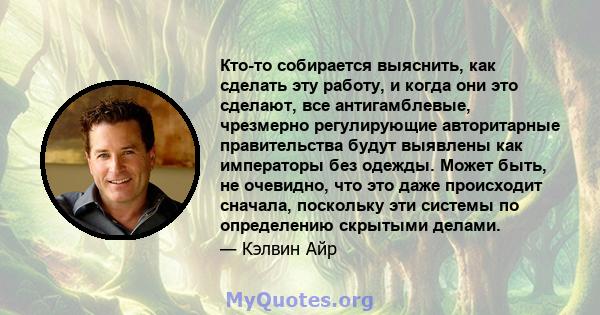 Кто-то собирается выяснить, как сделать эту работу, и когда они это сделают, все антигамблевые, чрезмерно регулирующие авторитарные правительства будут выявлены как императоры без одежды. Может быть, не очевидно, что