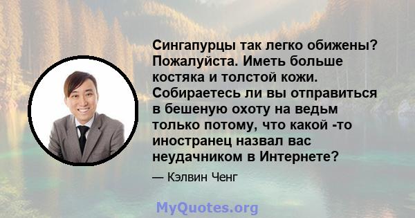 Сингапурцы так легко обижены? Пожалуйста. Иметь больше костяка и толстой кожи. Собираетесь ли вы отправиться в бешеную охоту на ведьм только потому, что какой -то иностранец назвал вас неудачником в Интернете?