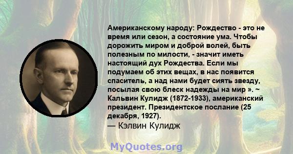 Американскому народу: Рождество - это не время или сезон, а состояние ума. Чтобы дорожить миром и доброй волей, быть полезным по милости, - значит иметь настоящий дух Рождества. Если мы подумаем об этих вещах, в нас