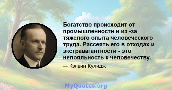 Богатство происходит от промышленности и из -за тяжелого опыта человеческого труда. Рассеять его в отходах и экстравагантности - это нелояльность к человечеству.