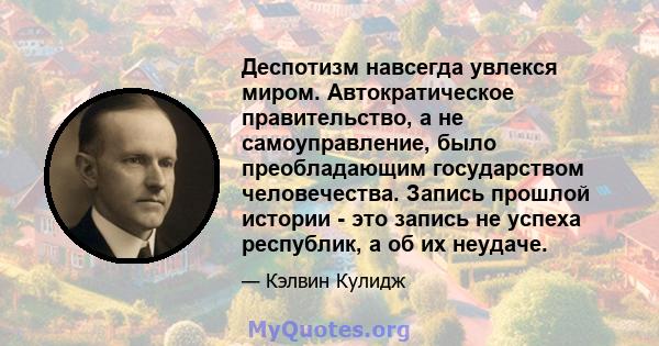 Деспотизм навсегда увлекся миром. Автократическое правительство, а не самоуправление, было преобладающим государством человечества. Запись прошлой истории - это запись не успеха республик, а об их неудаче.