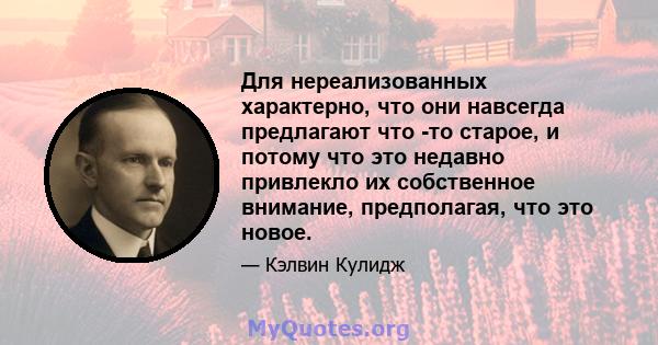 Для нереализованных характерно, что они навсегда предлагают что -то старое, и потому что это недавно привлекло их собственное внимание, предполагая, что это новое.