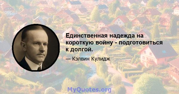 Единственная надежда на короткую войну - подготовиться к долгой.