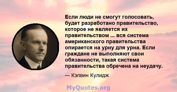 Если люди не смогут голосовать, будет разработано правительство, которое не является их правительством ... вся система американского правительства опирается на урну для урна. Если граждане не выполняют свои обязанности, 