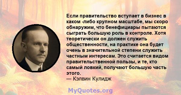 Если правительство вступает в бизнес в каком -либо крупном масштабе, мы скоро обнаружим, что бенефициары пытаются сыграть большую роль в контроле. Хотя теоретически он должен служить общественности, на практике она