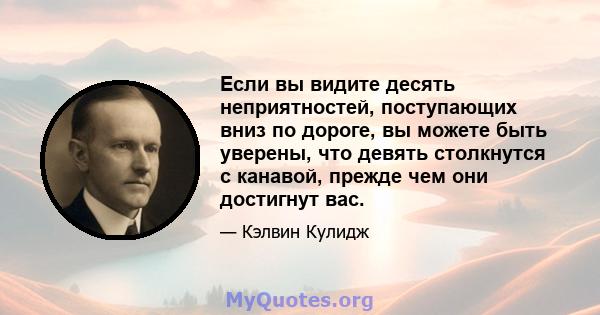 Если вы видите десять неприятностей, поступающих вниз по дороге, вы можете быть уверены, что девять столкнутся с канавой, прежде чем они достигнут вас.