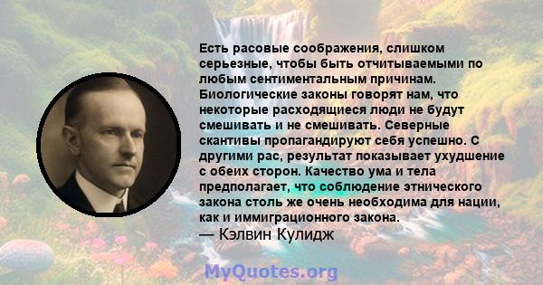 Есть расовые соображения, слишком серьезные, чтобы быть отчитываемыми по любым сентиментальным причинам. Биологические законы говорят нам, что некоторые расходящиеся люди не будут смешивать и не смешивать. Северные