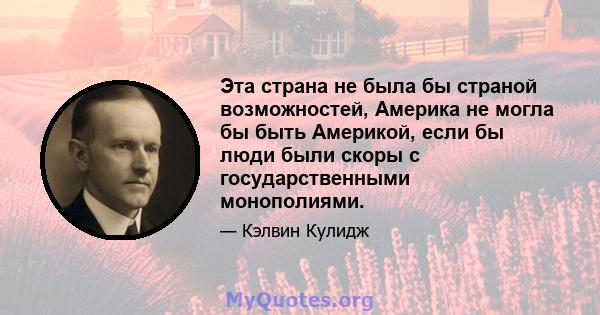 Эта страна не была бы страной возможностей, Америка не могла бы быть Америкой, если бы люди были скоры с государственными монополиями.