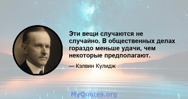 Эти вещи случаются не случайно. В общественных делах гораздо меньше удачи, чем некоторые предполагают.