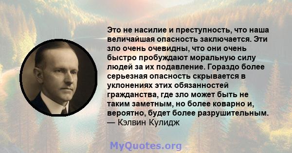 Это не насилие и преступность, что наша величайшая опасность заключается. Эти зло очень очевидны, что они очень быстро пробуждают моральную силу людей за их подавление. Гораздо более серьезная опасность скрывается в