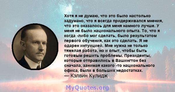 Хотя я не думаю, что это было настолько задумано, что я всегда придерживался мнения, что это оказалось для меня намного лучше. У меня не было национального опыта. То, что я когда -либо мог сделать, было результатом