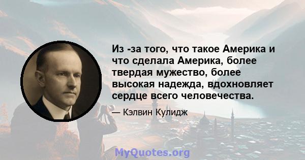 Из -за того, что такое Америка и что сделала Америка, более твердая мужество, более высокая надежда, вдохновляет сердце всего человечества.