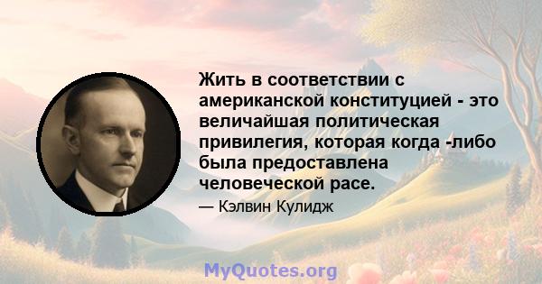 Жить в соответствии с американской конституцией - это величайшая политическая привилегия, которая когда -либо была предоставлена ​​человеческой расе.