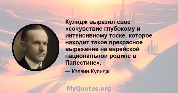 Кулидж выразил свое «сочувствие глубокому и интенсивному тоске, которое находит такое прекрасное выражение на еврейской национальной родине в Палестине».