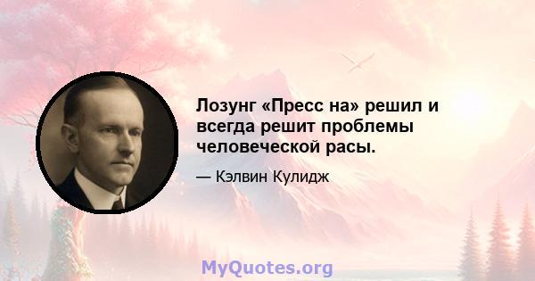 Лозунг «Пресс на» решил и всегда решит проблемы человеческой расы.