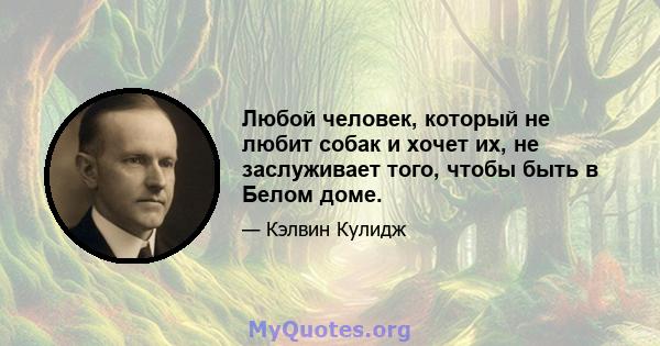 Любой человек, который не любит собак и хочет их, не заслуживает того, чтобы быть в Белом доме.