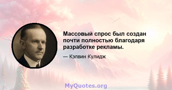 Массовый спрос был создан почти полностью благодаря разработке рекламы.