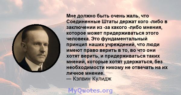 Мне должно быть очень жаль, что Соединенные Штаты держат кого -либо в заключении из -за какого -либо мнения, которое может придерживаться этого человека. Это фундаментальный принцип наших учреждений, что люди имеют