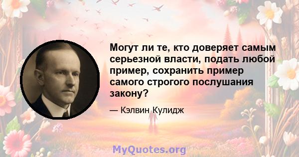 Могут ли те, кто доверяет самым серьезной власти, подать любой пример, сохранить пример самого строгого послушания закону?