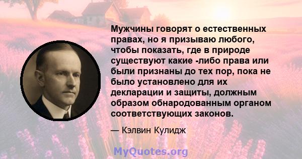 Мужчины говорят о естественных правах, но я призываю любого, чтобы показать, где в природе существуют какие -либо права или были признаны до тех пор, пока не было установлено для их декларации и защиты, должным образом