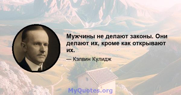 Мужчины не делают законы. Они делают их, кроме как открывают их.