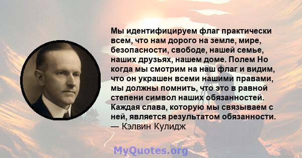 Мы идентифицируем флаг практически всем, что нам дорого на земле, мире, безопасности, свободе, нашей семье, наших друзьях, нашем доме. Полем Но когда мы смотрим на наш флаг и видим, что он украшен всеми нашими правами,