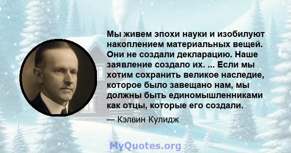 Мы живем эпохи науки и изобилуют накоплением материальных вещей. Они не создали декларацию. Наше заявление создало их. ... Если мы хотим сохранить великое наследие, которое было завещано нам, мы должны быть