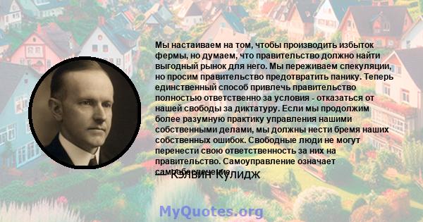 Мы настаиваем на том, чтобы производить избыток фермы, но думаем, что правительство должно найти выгодный рынок для него. Мы переживаем спекуляции, но просим правительство предотвратить панику. Теперь единственный