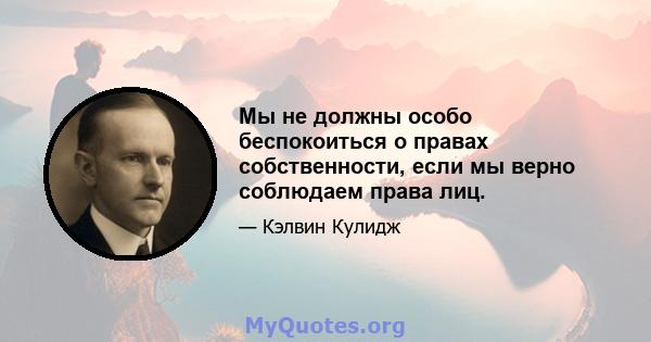 Мы не должны особо беспокоиться о правах собственности, если мы верно соблюдаем права лиц.