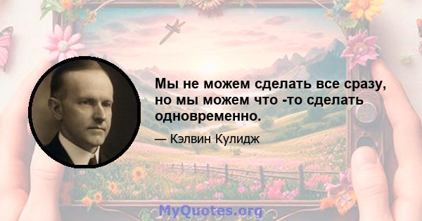 Мы не можем сделать все сразу, но мы можем что -то сделать одновременно.