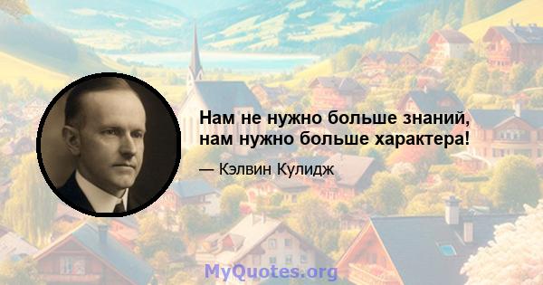 Нам не нужно больше знаний, нам нужно больше характера!