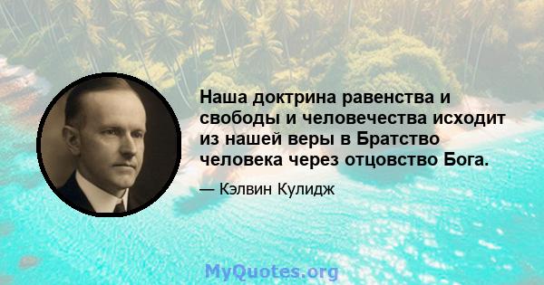 Наша доктрина равенства и свободы и человечества исходит из нашей веры в Братство человека через отцовство Бога.