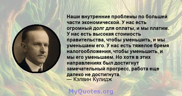 Наши внутренние проблемы по большей части экономической. У нас есть огромный долг для оплаты, и мы платим. У нас есть высокая стоимость правительства, чтобы уменьшить, и мы уменьшаем его. У нас есть тяжелое бремя