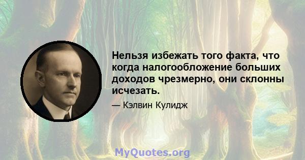 Нельзя избежать того факта, что когда налогообложение больших доходов чрезмерно, они склонны исчезать.