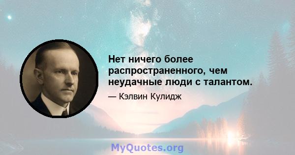 Нет ничего более распространенного, чем неудачные люди с талантом.