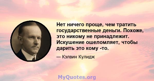 Нет ничего проще, чем тратить государственные деньги. Похоже, это никому не принадлежит. Искушение ошеломляет, чтобы дарить это кому -то.