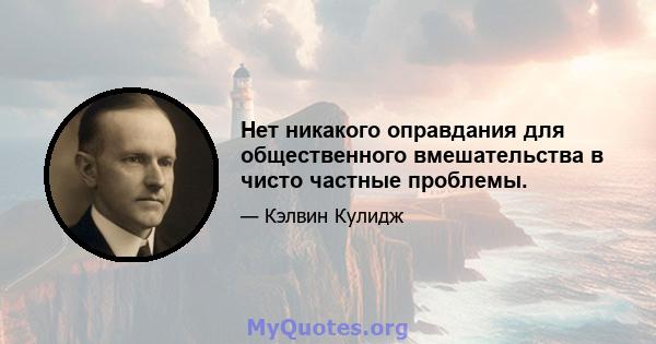 Нет никакого оправдания для общественного вмешательства в чисто частные проблемы.