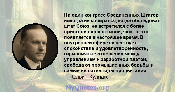 Ни один конгресс Соединенных Штатов никогда не собирался, когда обследовал штат Союз, не встретился с более приятной перспективой, чем то, что появляется в настоящее время. В внутренней сфере существует спокойствие и