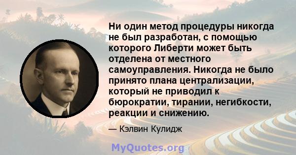 Ни один метод процедуры никогда не был разработан, с помощью которого Либерти может быть отделена от местного самоуправления. Никогда не было принято плана централизации, который не приводил к бюрократии, тирании,