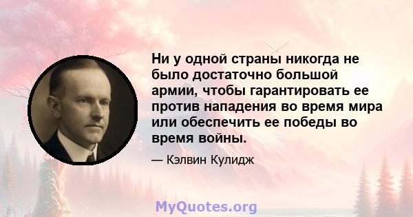 Ни у одной страны никогда не было достаточно большой армии, чтобы гарантировать ее против нападения во время мира или обеспечить ее победы во время войны.