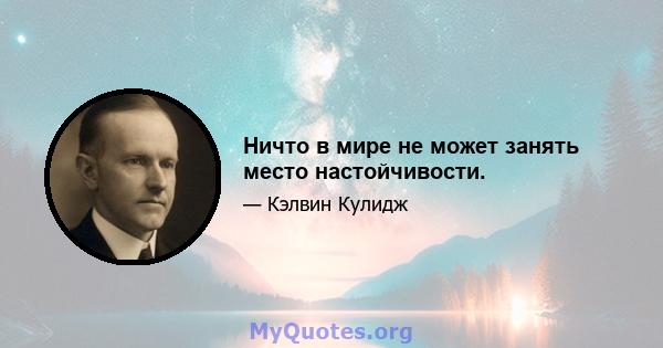 Ничто в мире не может занять место настойчивости.