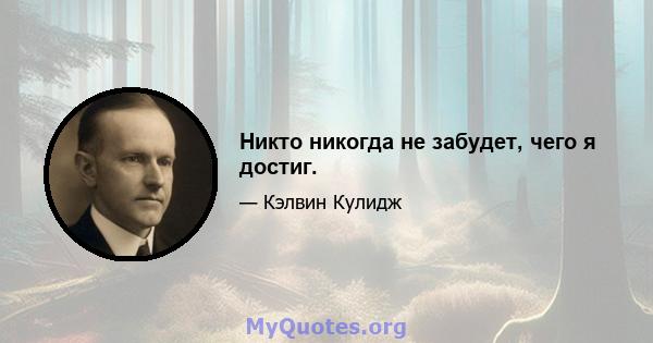 Никто никогда не забудет, чего я достиг.