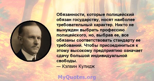 Обязанности, которые полицейский обязан государству, носят наиболее требовательный характер. Никто не вынужден выбрать профессию полицейского, но, выбрав ее, все обязаны соответствовать стандарту ее требований. Чтобы