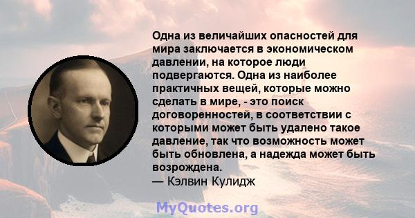 Одна из величайших опасностей для мира заключается в экономическом давлении, на которое люди подвергаются. Одна из наиболее практичных вещей, которые можно сделать в мире, - это поиск договоренностей, в соответствии с