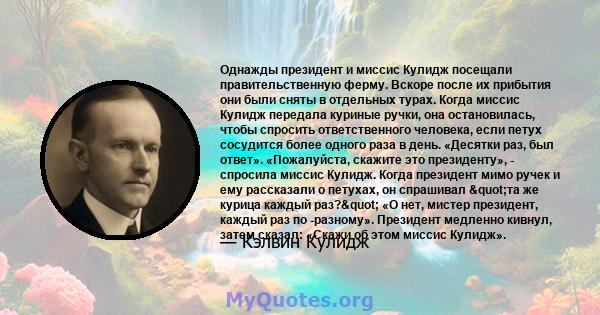 Однажды президент и миссис Кулидж посещали правительственную ферму. Вскоре после их прибытия они были сняты в отдельных турах. Когда миссис Кулидж передала куриные ручки, она остановилась, чтобы спросить ответственного