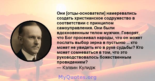 Они [отцы-основатели] намеревались создать христианское содружество в соответствии с принципом самоуправления. Они были вдохновенным телом мужчин. Говорят, что Бог просеивал народы, что он может послать выбор зерна в