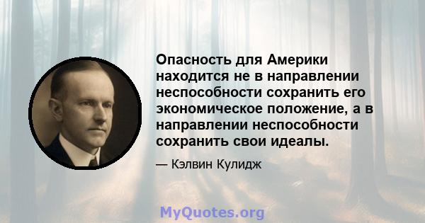 Опасность для Америки находится не в направлении неспособности сохранить его экономическое положение, а в направлении неспособности сохранить свои идеалы.