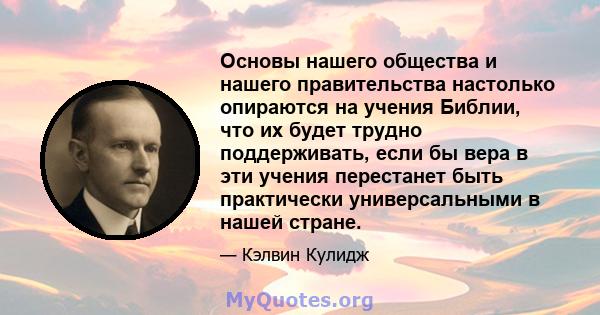 Основы нашего общества и нашего правительства настолько опираются на учения Библии, что их будет трудно поддерживать, если бы вера в эти учения перестанет быть практически универсальными в нашей стране.