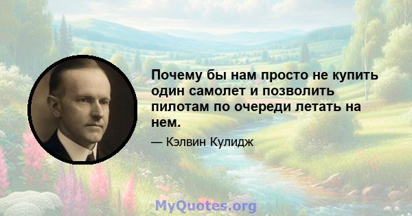 Почему бы нам просто не купить один самолет и позволить пилотам по очереди летать на нем.